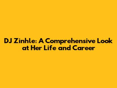 DJ Zinhle: A Comprehensive Look at Her Life and Career