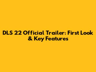 DLS 22 Official Trailer: First Look & Key Features