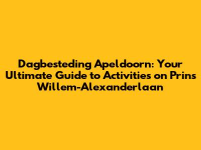 Dagbesteding Apeldoorn: Your Ultimate Guide to Activities on Prins Willem-Alexanderlaan