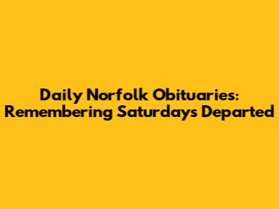 Daily Norfolk Obituaries: Remembering Saturday's Departed