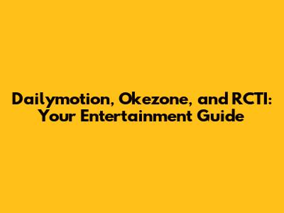 Dailymotion, Okezone, and RCTI: Your Entertainment Guide