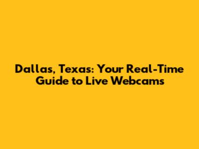 Dallas, Texas: Your Real-Time Guide to Live Webcams
