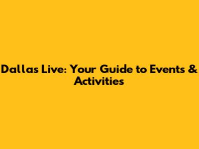 Dallas Live: Your Guide to Events & Activities