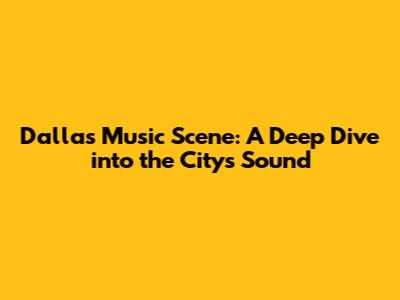 Dallas Music Scene: A Deep Dive into the City's Sound