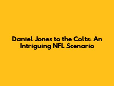 Daniel Jones to the Colts: An Intriguing NFL Scenario