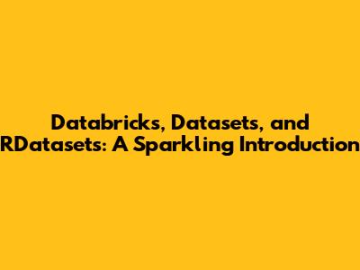 Databricks, Datasets, and RDatasets: A Sparkling Introduction