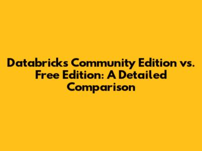 Databricks Community Edition vs. Free Edition: A Detailed Comparison