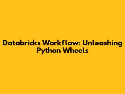 Databricks Workflow: Unleashing Python Wheels