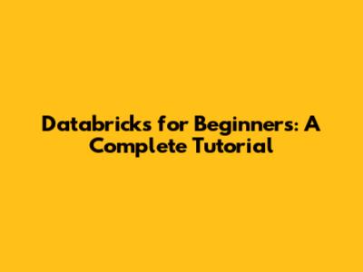 Databricks for Beginners: A Complete Tutorial