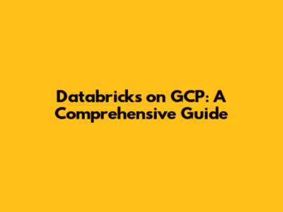 Databricks on GCP: A Comprehensive Guide