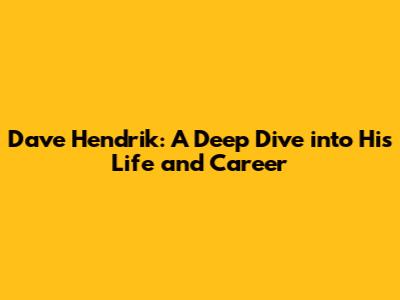 Dave Hendrik: A Deep Dive into His Life and Career
