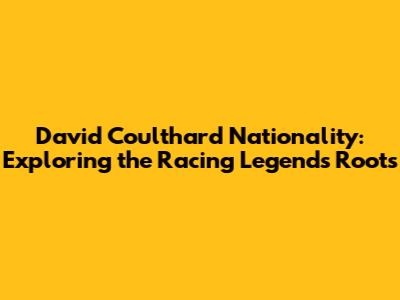 David Coulthard Nationality: Exploring the Racing Legend's Roots