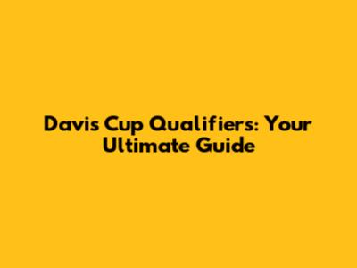 Davis Cup Qualifiers: Your Ultimate Guide