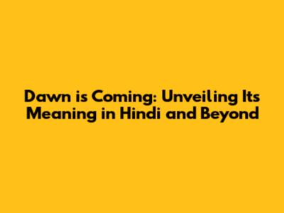 Dawn is Coming: Unveiling Its Meaning in Hindi and Beyond