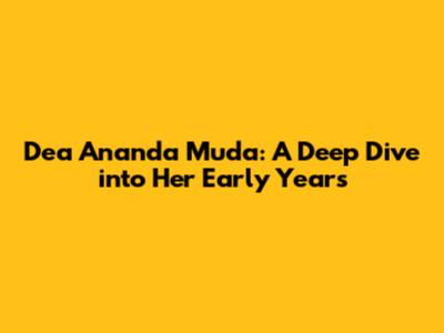 Dea Ananda Muda: A Deep Dive into Her Early Years