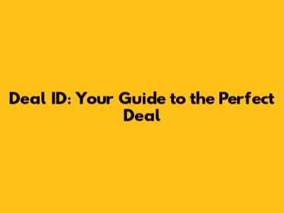 Deal ID: Your Guide to the Perfect Deal