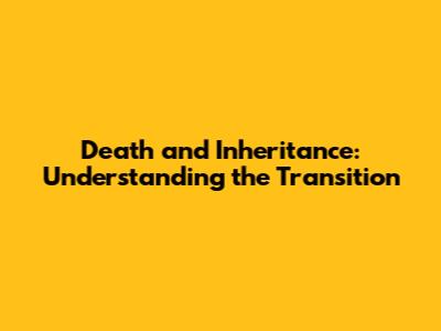 Death and Inheritance: Understanding the Transition