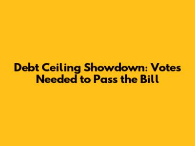 Debt Ceiling Showdown: Votes Needed to Pass the Bill