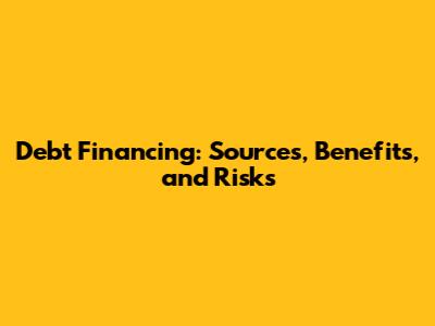 Debt Financing: Sources, Benefits, and Risks