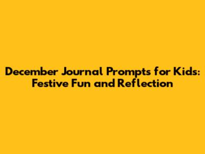 December Journal Prompts for Kids: Festive Fun and Reflection