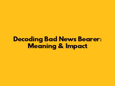 Decoding 'Bad News Bearer': Meaning & Impact