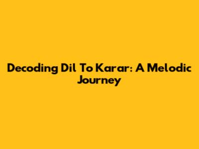 Decoding 'Dil To Karar': A Melodic Journey