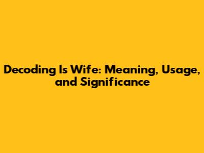 Decoding 'Is Wife': Meaning, Usage, and Significance