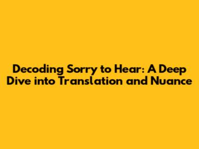 Decoding 'Sorry to Hear': A Deep Dive into Translation and Nuance