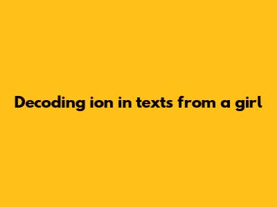 Decoding 'ion' in texts from a girl