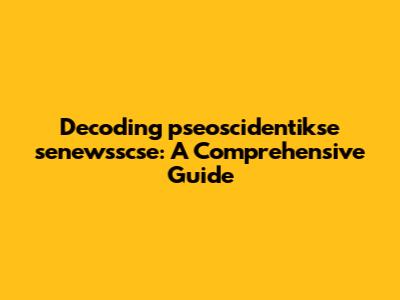 Decoding 'pseoscidentikse senewsscse': A Comprehensive Guide