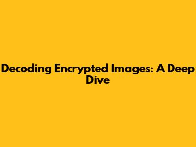 Decoding Encrypted Images: A Deep Dive
