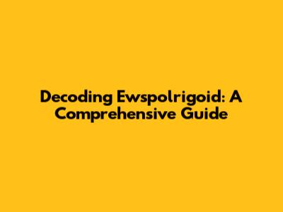 Decoding Ewspolrigoid: A Comprehensive Guide