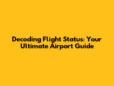 Decoding Flight Status: Your Ultimate Airport Guide