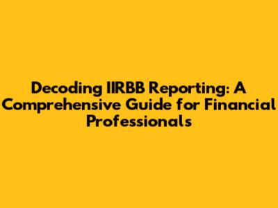 Decoding IIRBB Reporting: A Comprehensive Guide for Financial Professionals