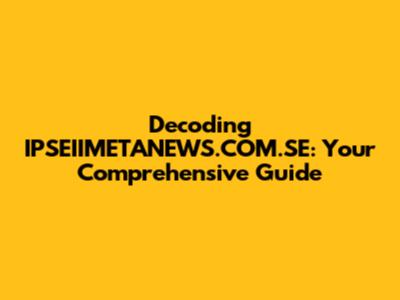 Decoding IPSEIIMETANEWS.COM.SE: Your Comprehensive Guide