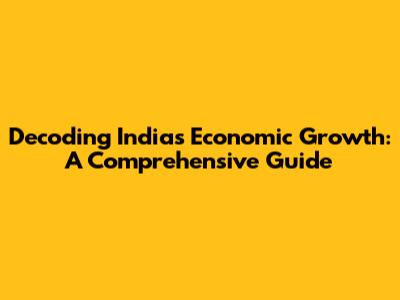 Decoding India's Economic Growth: A Comprehensive Guide