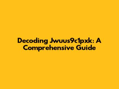 Decoding Jwuus9c1pxk: A Comprehensive Guide