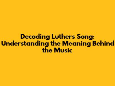 Decoding Luther's Song: Understanding the Meaning Behind the Music