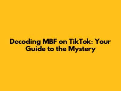 Decoding MBF on TikTok: Your Guide to the Mystery