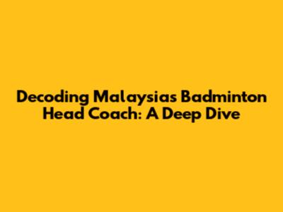 Decoding Malaysia's Badminton Head Coach: A Deep Dive