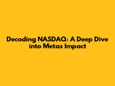 Decoding NASDAQ: A Deep Dive into Meta's Impact