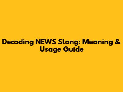Decoding NEWS Slang: Meaning & Usage Guide