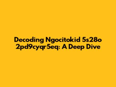 Decoding Ngocitokid 5s28o 2pd9cyqr5eq: A Deep Dive