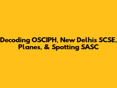 Decoding OSCIPH, New Delhi's SCSE, Planes, & Spotting SASC
