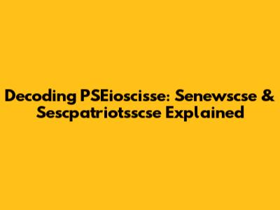 Decoding PSEioscisse: Senewscse & Sescpatriotsscse Explained