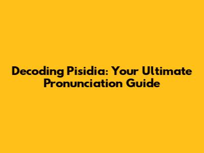 Decoding Pisidia: Your Ultimate Pronunciation Guide