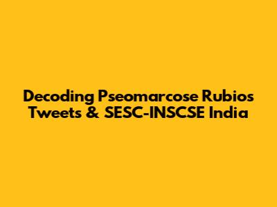 Decoding Pseomarcose Rubio's Tweets & SESC-INSCSE India