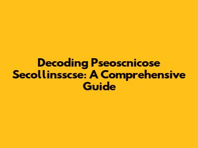 Decoding Pseoscnicose Secollinsscse: A Comprehensive Guide