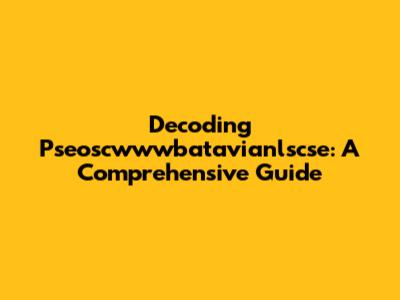 Decoding Pseoscwwwbatavianlscse: A Comprehensive Guide