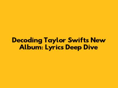 Decoding Taylor Swift's New Album: Lyrics Deep Dive